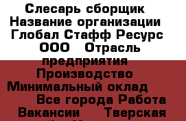 Слесарь-сборщик › Название организации ­ Глобал Стафф Ресурс, ООО › Отрасль предприятия ­ Производство › Минимальный оклад ­ 35 000 - Все города Работа » Вакансии   . Тверская обл.,Удомля г.
